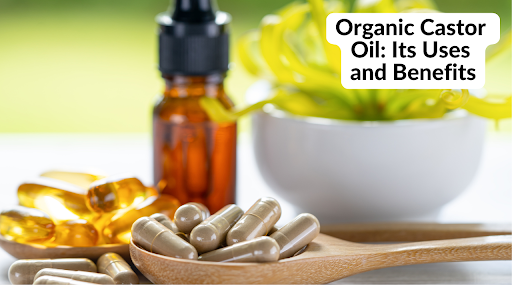 Organic Castor Oil: Its Uses and Benefits